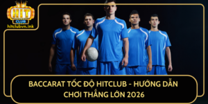Baccarat Toc Do Hitclub Huong Dan Choi Thang Lon 2026