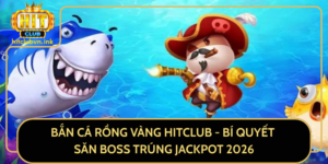 Ban Ca Rong Vang Hitclub Bi Quyet San Boss Trung Jackpot 2026