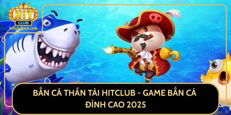Bắn Cá Thần Tài HitClub - Game Bắn Cá Đỉnh Cao 2025
