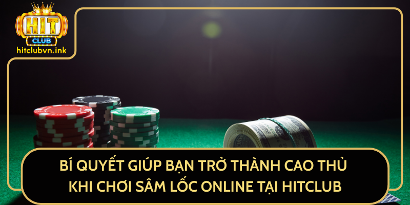 Bí Quyết Giúp Bạn Trở Thành Cao Thủ Khi Chơi Sâm Lốc Online Tại HitClub