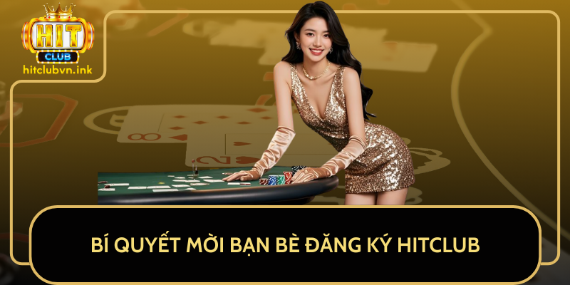 Bí Quyết Mời Bạn Bè Đăng Ký HitClub Bí Quyết Mời Bạn Bè Đăng Ký HitClub