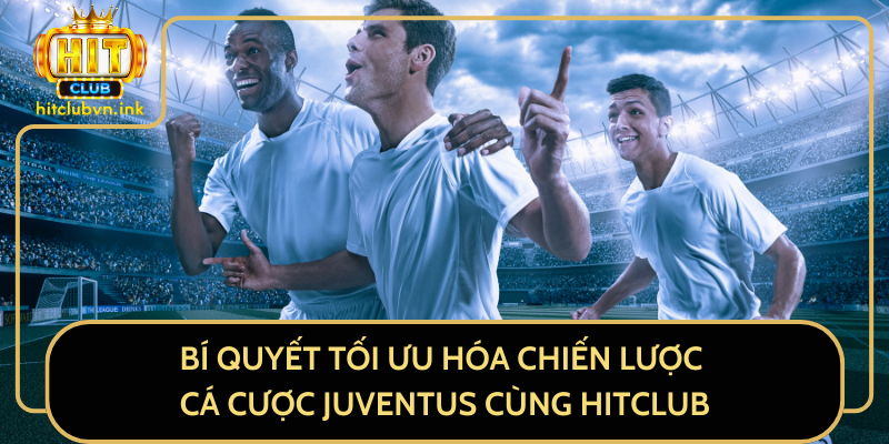 Bí Quyết Tối Ưu Hóa Chiến Lược Cá Cược Juventus Cùng HitClub