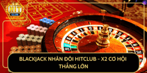 Blackjack Nhan Doi Hitclub X2 Co Hoi Thang Lon