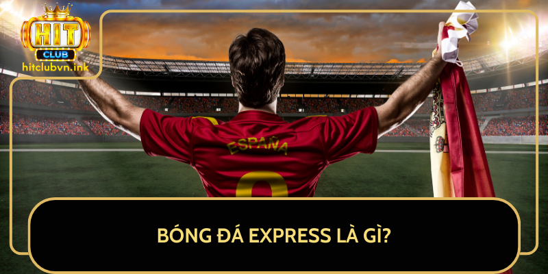 Bóng Đá Express Là Gì? Bóng Đá Express Là Gì?