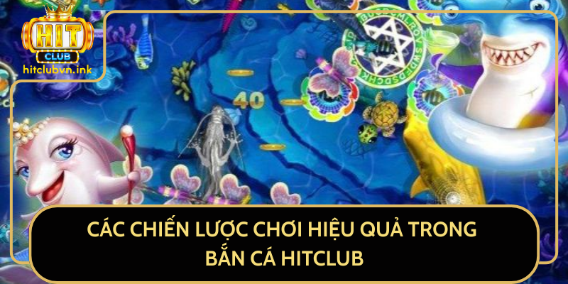 Các Chiến Lược Chơi Hiệu Quả Trong Bắn Cá HitClub Các Chiến Lược Chơi Hiệu Quả Trong Bắn Cá HitClub