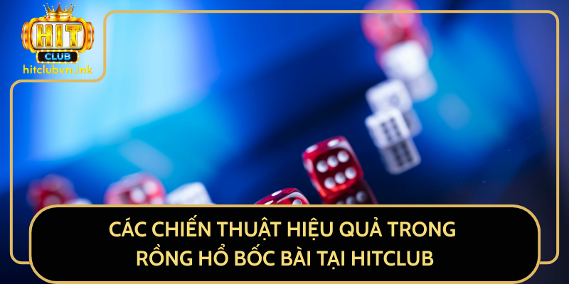 Các Chiến Thuật Hiệu Quả Trong Rồng Hổ Bốc Bài Tại HitClub