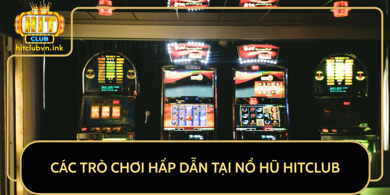 Các Trò Chơi Hấp Dẫn Tại Nổ Hũ HitClub Các Trò Chơi Hấp Dẫn Tại Nổ Hũ HitClub