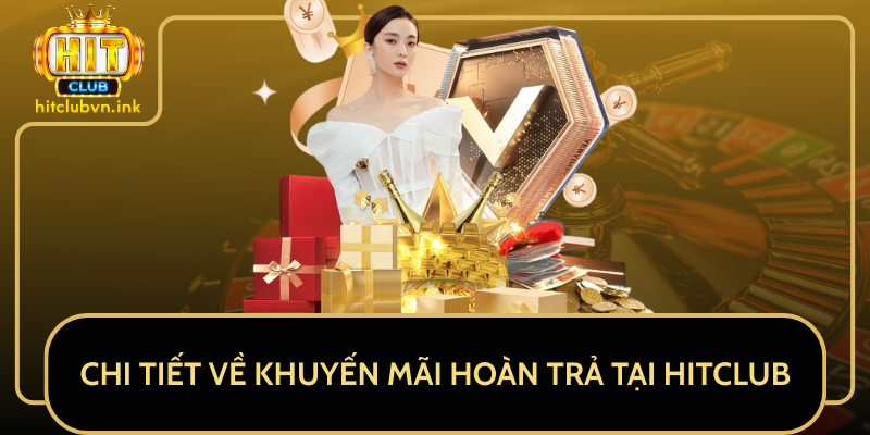 Chi Tiết Về Khuyến Mãi Hoàn Trả Tại HitClub Chi Tiết Về Khuyến Mãi Hoàn Trả Tại HitClub