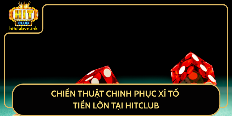 Chiến Thuật Chinh Phục Xì Tố Tiền Lớn Tại HitClub Chiến Thuật Chinh Phục Xì Tố Tiền Lớn Tại HitClub
