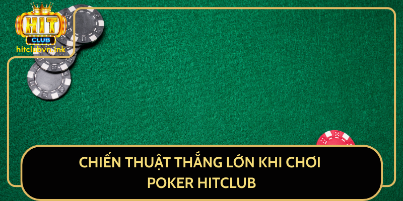 Chiến Thuật Thắng Lớn Khi Chơi Poker HitClub