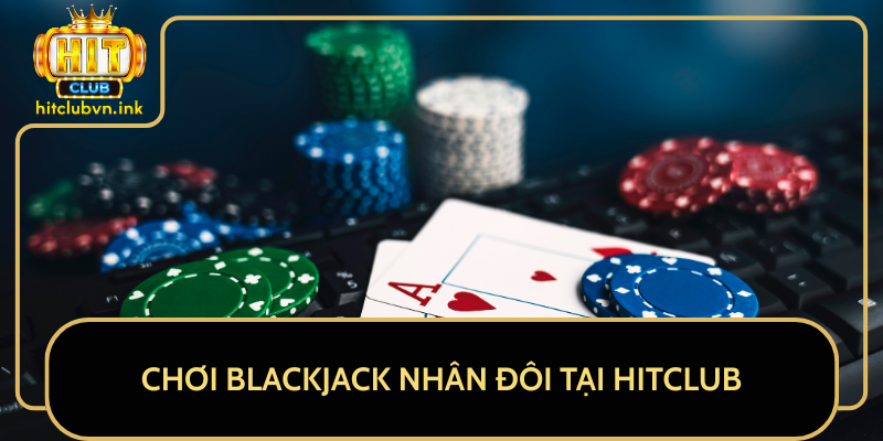 Chơi Blackjack Nhân Đôi Tại HitClub Chơi Blackjack Nhân Đôi Tại HitClub