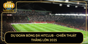 Du Doan Bong Da Hitclub Chien Thuat Thang Lon 2025