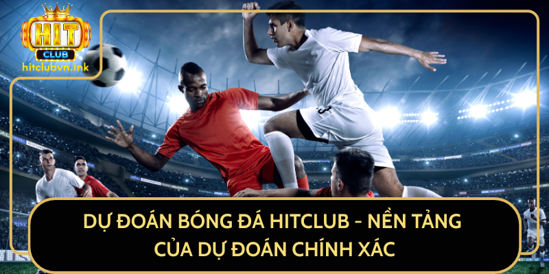 Dự Đoán Bóng Đá HitClub - Nền Tảng Của Dự Đoán Chính Xác