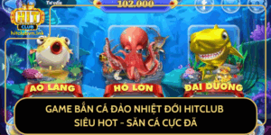Game Ban Ca Dao Nhiet Doi Hitclub Sieu Hot San Ca Cuc Da