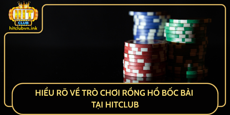 Hiểu Rõ Về Trò Chơi Rồng Hổ Bốc Bài Tại HitClub