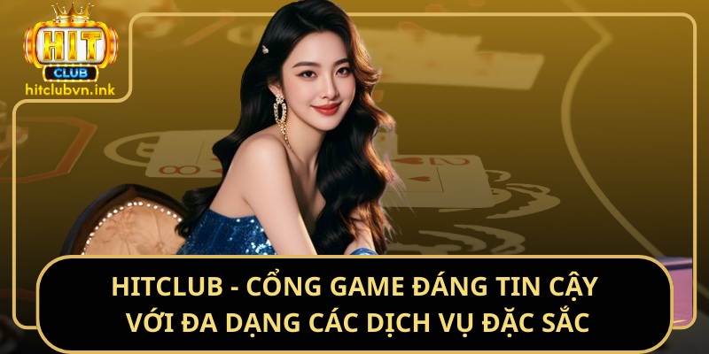 HitClub - Cổng Game Đáng Tin Cậy Với Đa Dạng Các Dịch Vụ Đặc Sắc