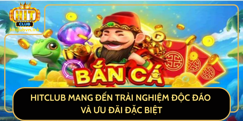HitClub Mang Đến Trải Nghiệm Độc Đáo Và Ưu Đãi Đặc Biệt
