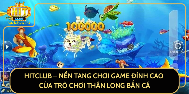 HitClub – Nền Tảng Chơi Game Đỉnh Cao Của Trò Chơi Thần Long Bắn Cá