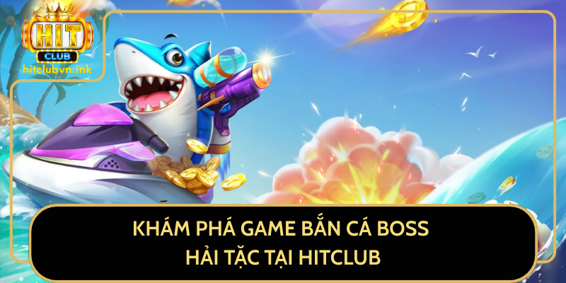 Khám Phá Game Bắn Cá Boss Hải Tặc Tại HitClub Khám Phá Game Bắn Cá Boss Hải Tặc Tại HitClub