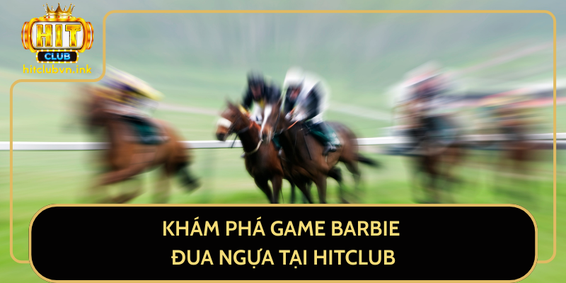 Khám Phá Game Barbie Đua Ngựa Tại HitClub
