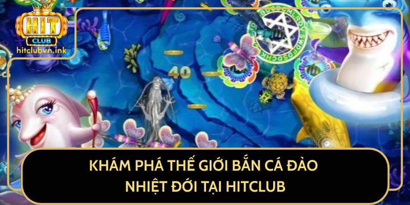 Khám Phá Thế Giới Bắn Cá Đảo Nhiệt Đới Tại HitClub Khám Phá Thế Giới Bắn Cá Đảo Nhiệt Đới Tại HitClub