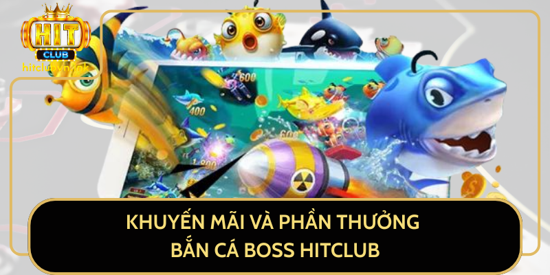 Khuyến Mãi Và Phần Thưởng Bắn Cá Boss HitClub Khuyến Mãi Và Phần Thưởng Bắn Cá Boss HitClub