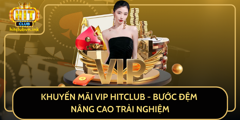 Khuyến Mãi VIP HitClub - Bước Đệm Nâng Cao Trải Nghiệm