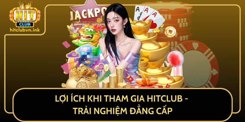 Lợi Ích Khi Tham Gia HitClub - Trải Nghiệm Đẳng Cấp Lợi Ích Khi Tham Gia HitClub - Trải Nghiệm Đẳng Cấp