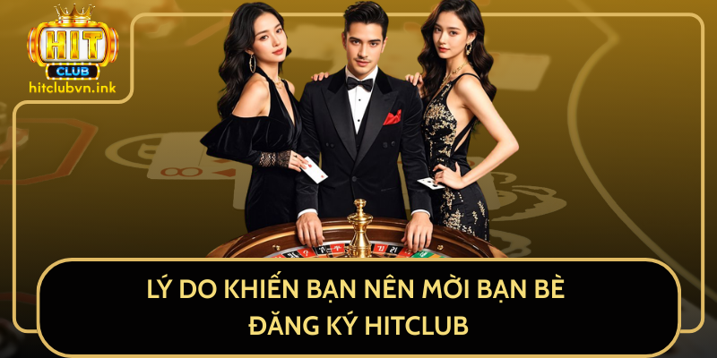 Lý Do Khiến Bạn Nên Mời Bạn Bè Đăng Ký HitClub Lý Do Khiến Bạn Nên Mời Bạn Bè Đăng Ký HitClub