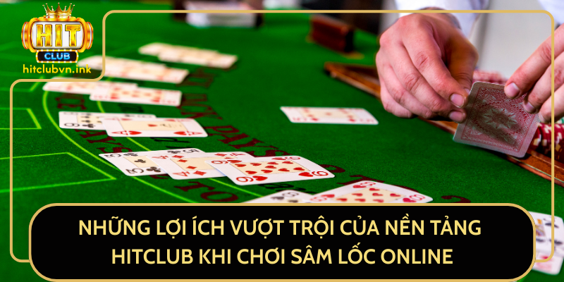 Những Lợi Ích Vượt Trội Của Nền Tảng HitClub Khi Chơi Sâm Lốc Online