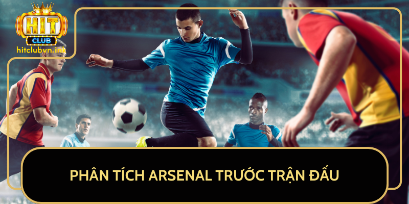 Phân Tích Arsenal Trước Trận Đấu Phân Tích Arsenal Trước Trận Đấu