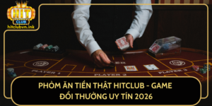 Phom An Tien That Hitclub Game Doi Thuong Uy Tin 2026