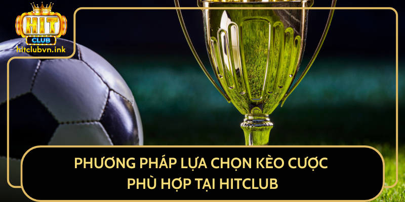 Phương Pháp Lựa Chọn Kèo Cược Phù Hợp Tại HitClub