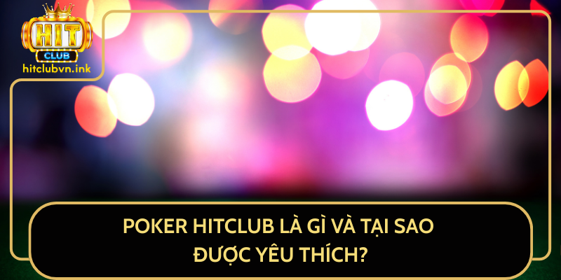 Poker HitClub là gì và tại sao được yêu thích?