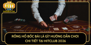 Rong Ho Boc Bai La Gi Huong Dan Choi Chi Tiet Tai Hitclub 2026