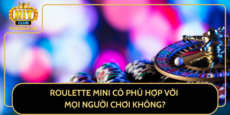 Roulette Mini Có Phù Hợp Với Mọi Người Chơi Không?