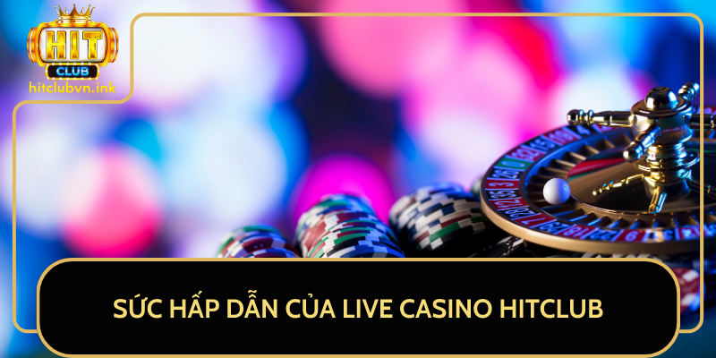Sức Hấp Dẫn Của Live Casino HitClub Sức Hấp Dẫn Của Live Casino HitClub