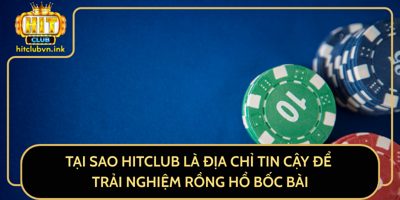 Tại Sao HitClub Là Địa Chỉ Tin Cậy Để Trải Nghiệm Rồng Hổ Bốc Bài