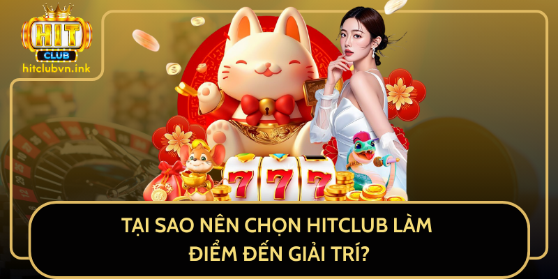 Tại Sao Nên Chọn HitClub Làm Điểm Đến Giải Trí?