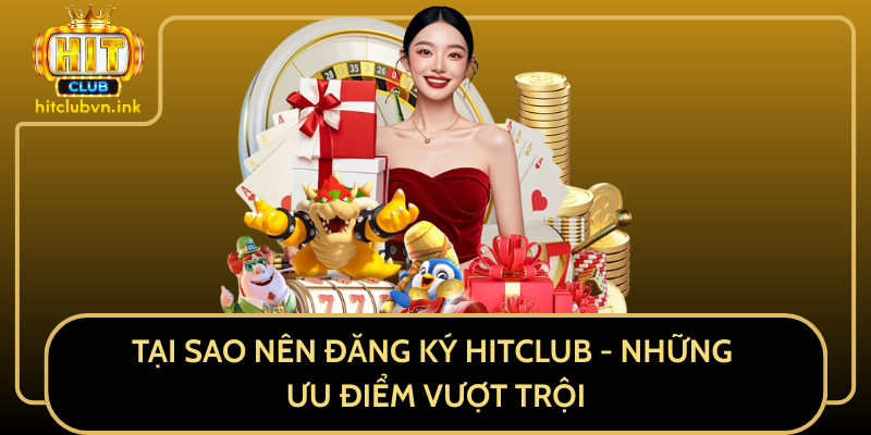 Tại Sao Nên Đăng Ký HitClub - Những Ưu Điểm Vượt Trội Tại Sao Nên Đăng Ký HitClub - Những Ưu Điểm Vượt Trội