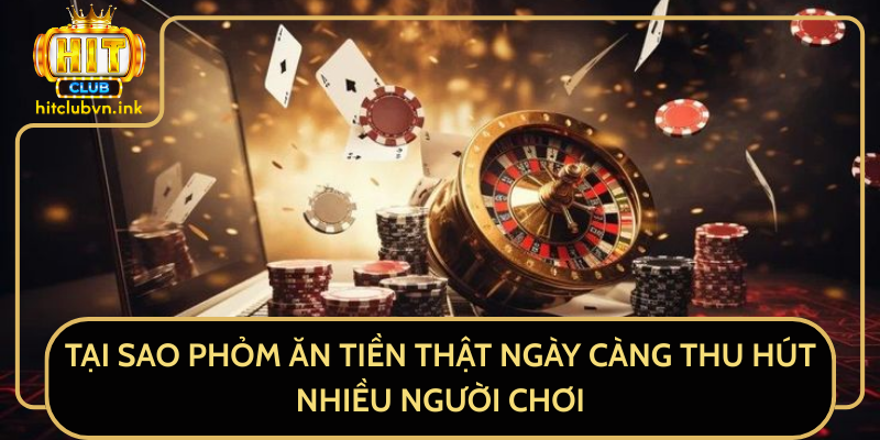 Tại Sao Phỏm Ăn Tiền Thật Ngày Càng Thu Hút Nhiều Người Chơi
