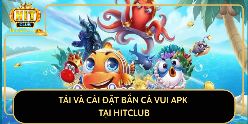 Tải Và Cài Đặt Bắn Cá Vui APK Tại HitClub Tải Và Cài Đặt Bắn Cá Vui APK Tại HitClub
