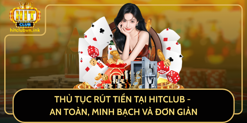 Thủ Tục Rút Tiền Tại HitClub - An Toàn, Minh Bạch Và Đơn Giản Thủ Tục Rút Tiền Tại HitClub - An Toàn, Minh Bạch Và Đơn Giản