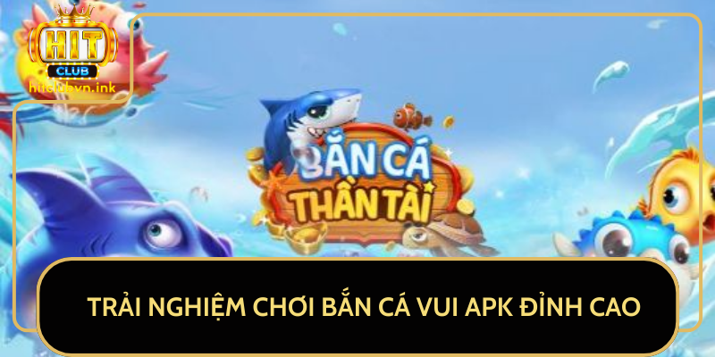 Trải Nghiệm Chơi Bắn Cá Vui APK Đỉnh Cao Trải Nghiệm Chơi Bắn Cá Vui APK Đỉnh Cao