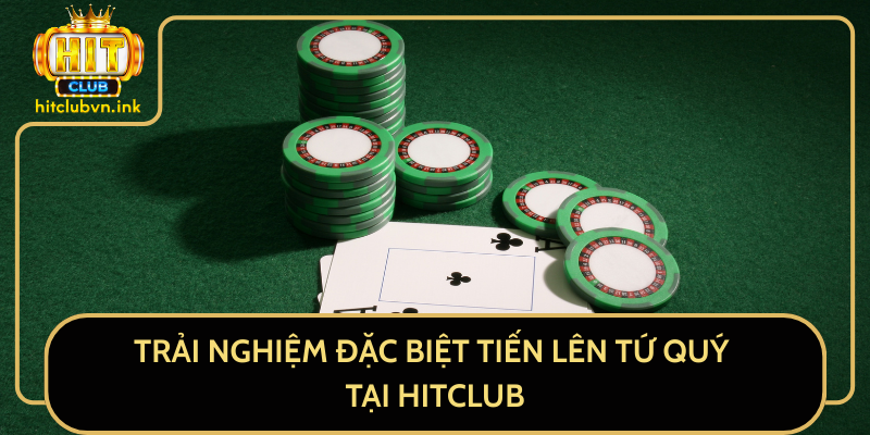 Trải Nghiệm Đặc Biệt Tiến Lên Tứ Quý Tại HitClub