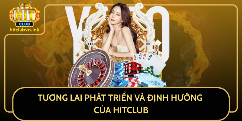 Tương Lai Phát Triển Và Định Hướng Của HitClub Tương Lai Phát Triển Và Định Hướng Của HitClub