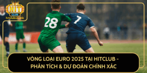 Vong Loai Euro 2025 Tai Hitclub Phan Tich Du Doan Chinh Xac