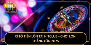 Xi To Tien Lon Tai Hitclub Choi Lon Thang Lon 2025